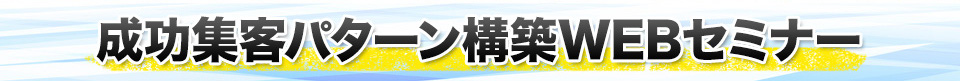 成功集客パターン構築WEBセミナー（ウェビナー）